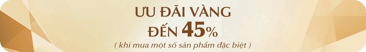 ƯU ĐÃI VÀNG ĐẾN 45% (khi mua một số sản phẩm đặc biệt)