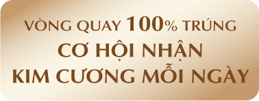 VÒNG QUAY 100% TRÚNG CƠ HỘI NHẬN KIM CƯƠNG MỖI NGÀY