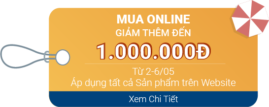 Mua online giảm thêm đến 1.000.000Đ Từ 2 - 06/05 *Áp dụng tất cả Sản phẩm trên Website
