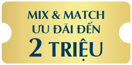 MIX & MATCH ƯU ĐÃI ĐẾN 2 TRIỆU