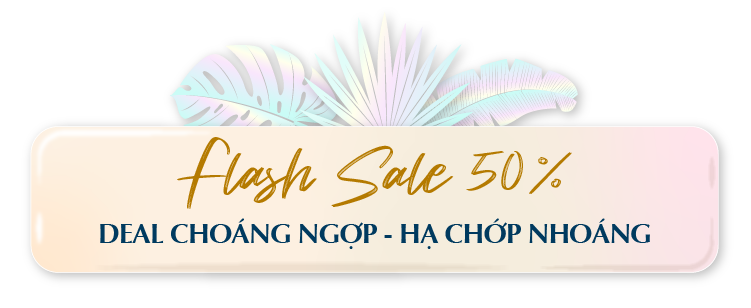 FLASH SALE 50% DEAL CHOÁNG NGỢP – HẠ CHỚP NHOÁNG