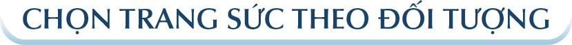 CHỌN TRANG SỨC THEO ĐỐI TƯỢNG