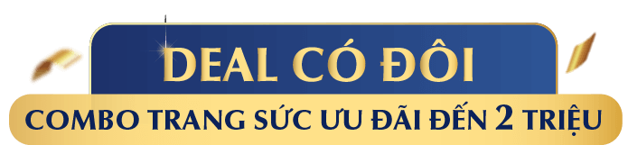 DEAL CÓ ĐÔI COMBO trang sức ƯU ĐÃI ĐẾN 2 TRIỆU