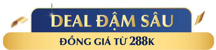 DEAL ĐẬM SÂU ĐỒNG GIÁ TỪ 288K