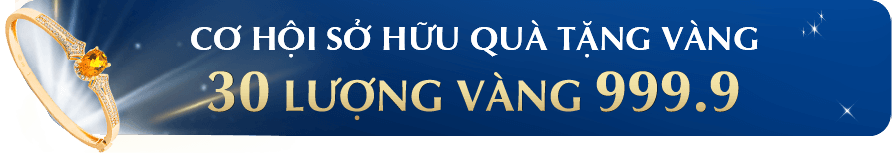 CƠ HỘI SỞ HỮU QUÀ TẶNG VÀNG ĐẾN 30 LƯỢNG VÀNG 999.9