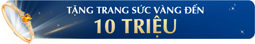 TẶNG TRANG SỨC VÀNG ĐẾN 10,000,000Đ