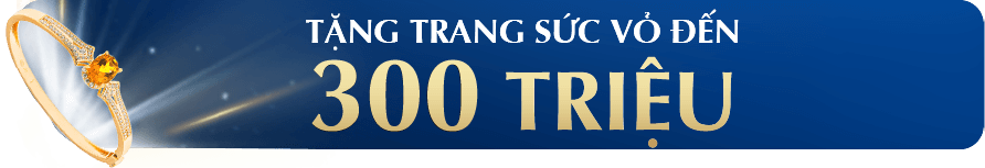 TẶNG TRANG SỨC VỎ ĐẾN 300 TRIỆU