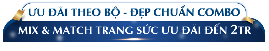 ƯU ĐÃI THEO BỘ - ĐẸP CHUẨN COMBO Mix & Match trang sức ưu đãi đến 2tr