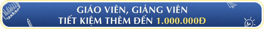 GIÁO VIÊN, GIẢNG VIÊN – TIẾT KIỆM THÊM ĐẾN 1.000.000Đ