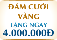 ĐÁM CƯỚI VÀNG TẶNG NGAY 4.000.000Đ 