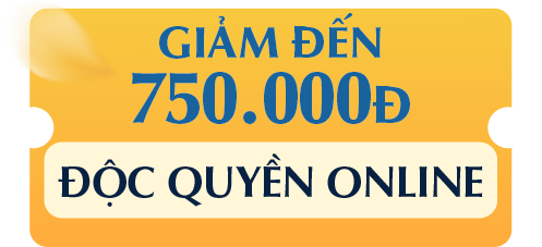 GIẢM ĐẾN 750.000Đ ĐỘC QUYỀN ONLINE