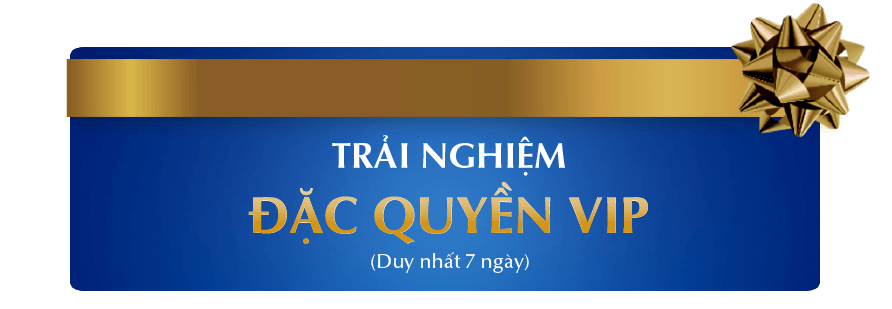 TRẢI NGHIỆM ĐẶC QUYỀN VIP (Duy nhất 07 ngày)