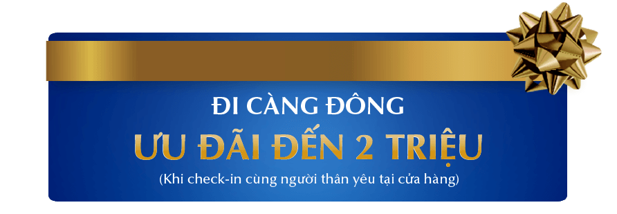 ĐI CÀNG ĐÔNG ƯU ĐÃI ĐẾN 2 TRIỆU (Khi check-in cùng người thân yêu tại cửa hàng)