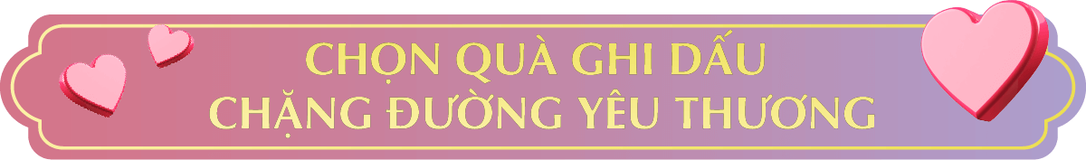 CHỌN QUÀ GHI DẤU CHẶNG ĐƯỜNG YÊU THƯƠNG