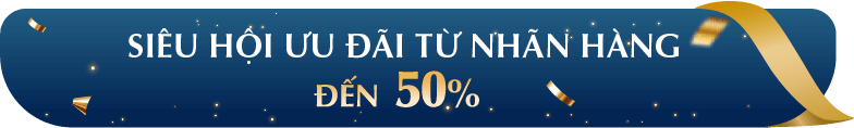 SIÊU HỘI ƯU ĐÃI TỪ NHÃN HÀNG ĐẾN 50%