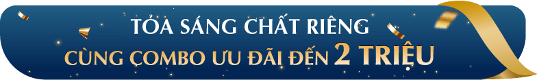TỎA SÁNG CHẤT RIÊNG COMBO ƯU ĐÃI ĐẾN 2 TRIỆU