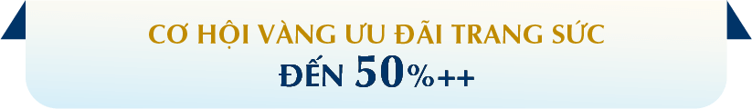 CƠ HỘI VÀNG ƯU ĐÃI TRANG SỨC ĐẾN 50%++