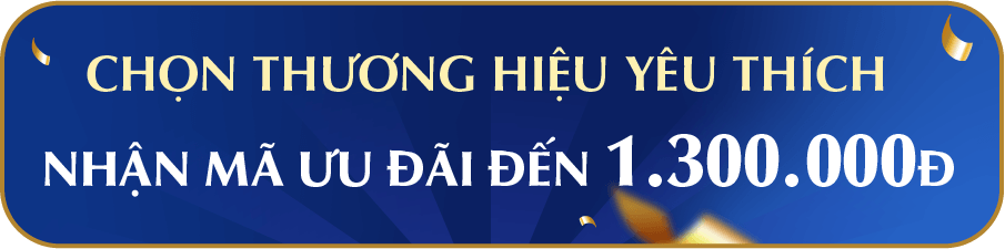 CHỌN THƯƠNG HIỆU YÊU THÍCH - NHẬN MÃ ƯU ĐÃI ĐẾN 1.300.000Đ