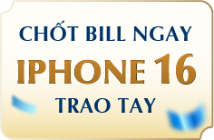 CHỐT BILL NGAY IPHONE 16 TRAO TAY 