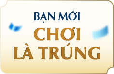 BẠN MỚI CHƠI LÀ TRÚNG