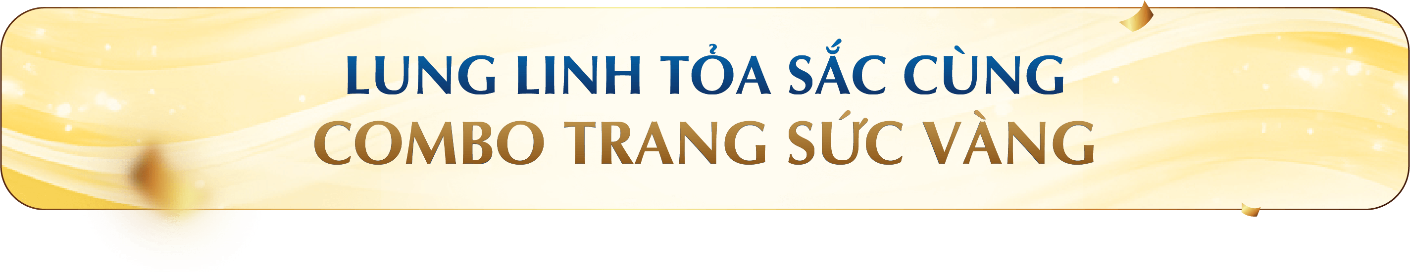 LUNG LINH TỎA SẮC CÙNG COMBO TRANG SỨC VÀNG
