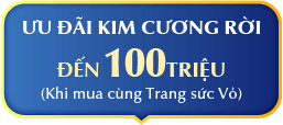 ƯU ĐÃI KIM CƯƠNG RỜI ĐẾN 100 TRIỆU (Khi mua cùng Trang sức Vỏ)
