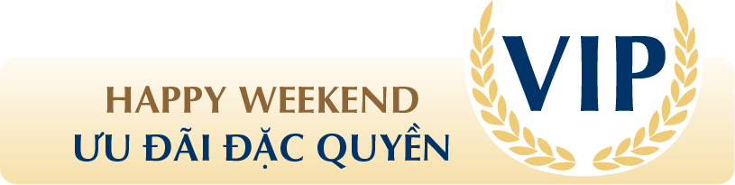 HAPPY WEEKEND ƯU ĐÃI ĐẶC QUYỀN VIP