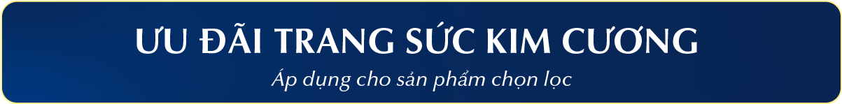 TRANG SỨC KIM CƯƠNG ƯU ĐÃI ĐẾN 25% - (Áp dụng cho sản phẩm chọn lọc)