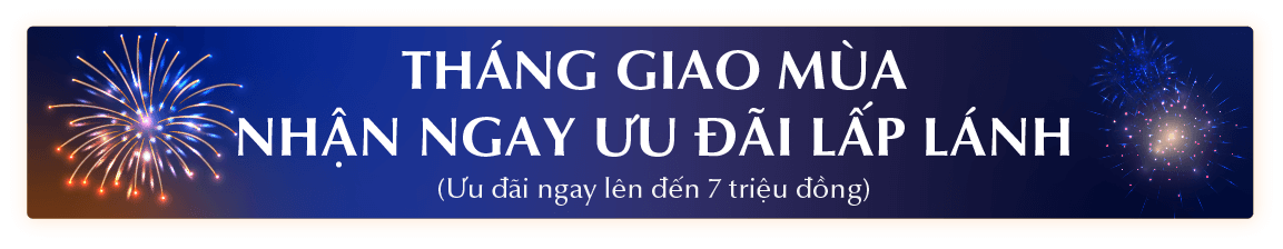 THÁNG GIAO MÙA - NHẬN NGAY ƯU ĐÃI LẤP LÁNH (Ưu đãi ngay lên đến 7 triệu đồng)