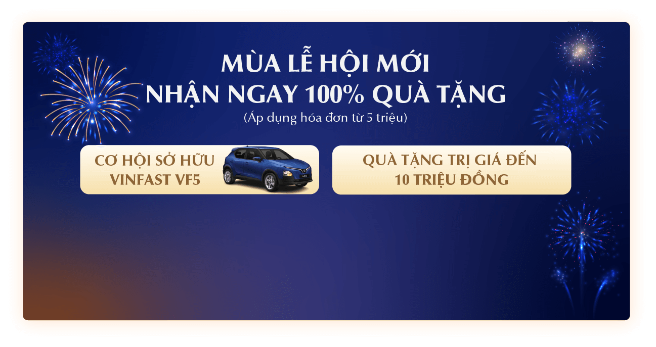 MÙA LỄ HỘI MỚI - NHẬN NGAY 100% QUÀ TẶNG - (Áp dụng cho hóa đơn từ 5 triệu) - CƠ HỘI SỞ HỮU VINFAST VF5 - QUÀ TẶNG TRỊ GIÁ ĐẾN 10 TRIỆU ĐỒNG