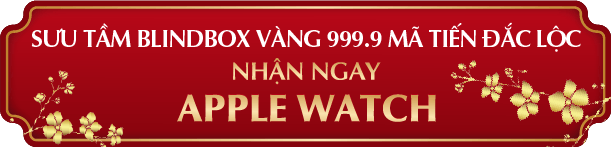 SƯU TẦM BLINDBOX MÃ TIẾN ĐẮC LỘC CƠ HỘI NHẬN NGAY APPLE WATCH