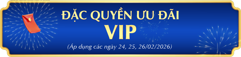 ĐẶC QUYỀN ƯU ĐÃI VIP (Áp dụng các ngày 24, 25, 26/02/2026)