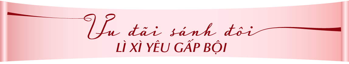 ƯU ĐÃI SÁNH ĐÔI LÌ XÌ YÊU GẤP BỘI