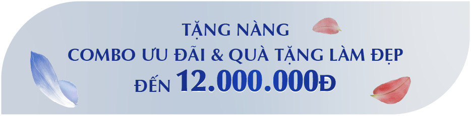 TẶNG NÀNG COMBO ƯU ĐÃI & QUÀ TẶNG LÀM ĐẸP ĐẾN 12.000.000Đ