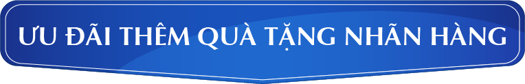 ƯU ĐÃI THÊM QUÀ TẶNG NHÃN HÀNG