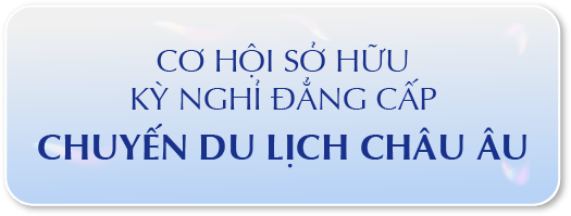 CƠ HỘI SỞ HỮU KỲ NGHỈ ĐẲNG CẤP CHUYẾN DU LỊCH CHÂU ÂU