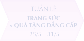 TUẦN LỄ TRANG SỨC & QUÀ TẶNG ĐẲNG CẤP