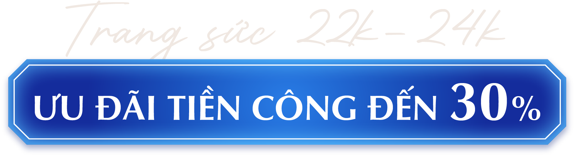 TRANG SỨC 22K - 24K ƯU ĐÃI TIỀN CÔNG ĐẾN 30% 