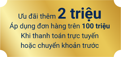 Ưu đãi thêm 2 triệu. Áp dụng đơn hàng trên 100 tiệu khi thanh toán trực tuyến