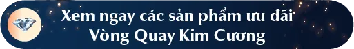Xem ngay các sàn phẩm ưu đãi VÒNG QUAY KIM CƯƠNG