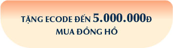 TẶNG ECODE ĐẾN 5.000.000Đ MUA ĐỒNG HỒ