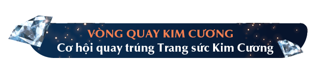 VÒNG QUAY KIM CƯƠNG Cơ hội quay trúng Trang sức Kim Cương