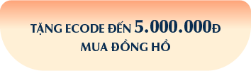 TẶNG ECODE ĐẾN 5.000.000Đ MUA ĐỒNG HỒ