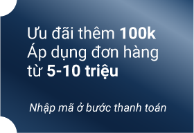 Ưu đãi thêm 100k Áp dụng đơn hàng từ 5-10 triệu