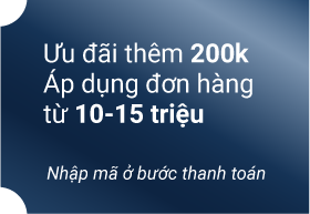 Ưu đãi thêm 200k Áp dụng đơn hàng từ 10-15 triệu