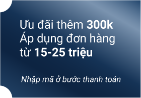 Ưu đãi thêm 300k Áp dụng đơn hàng từ 15-25 triệu