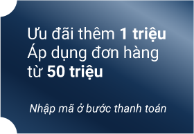 Ưu đãi thêm 1 triệu Áp dụng đơn hàng từ 50 triệu