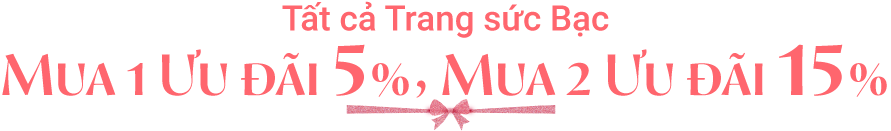 Tất cả Trang sức Bạc mua 1 ưu đãi 5%, mua 2 ưu đãi 15%