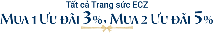 Tất cả Trang sức ECZ mua 1 ưu đãi 3%, mua 2 ưu đãi 5%