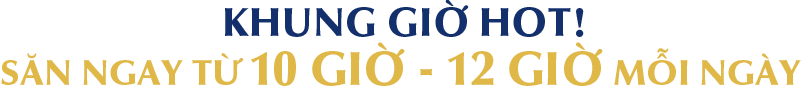 Khung giờ hot - Săn ngay từ 10h-12h mỗi ngày